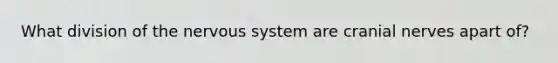What division of the nervous system are cranial nerves apart of?