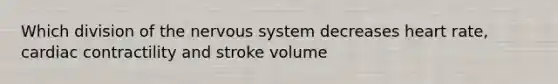 Which division of the nervous system decreases heart rate, cardiac contractility and stroke volume