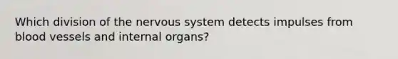 Which division of the nervous system detects impulses from blood vessels and internal organs?