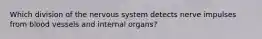 Which division of the nervous system detects nerve impulses from blood vessels and internal organs?