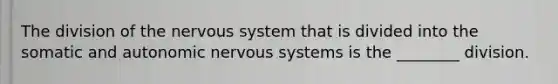 The division of the nervous system that is divided into the somatic and autonomic nervous systems is the ________ division.