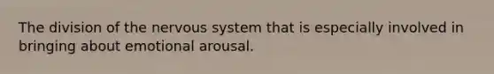 The division of the <a href='https://www.questionai.com/knowledge/kThdVqrsqy-nervous-system' class='anchor-knowledge'>nervous system</a> that is especially involved in bringing about emotional arousal.