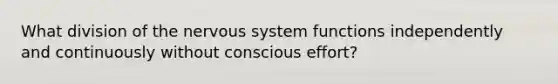 What division of the <a href='https://www.questionai.com/knowledge/kThdVqrsqy-nervous-system' class='anchor-knowledge'>nervous system</a> functions independently and continuously without conscious effort?