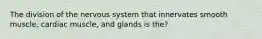 The division of the nervous system that innervates smooth muscle, cardiac muscle, and glands is the?