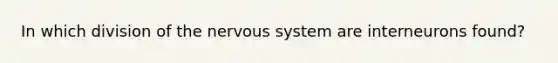 In which division of the nervous system are interneurons found?