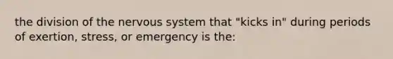 the division of the <a href='https://www.questionai.com/knowledge/kThdVqrsqy-nervous-system' class='anchor-knowledge'>nervous system</a> that "kicks in" during periods of exertion, stress, or emergency is the: