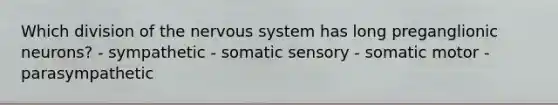 Which division of the nervous system has long preganglionic neurons? - sympathetic - somatic sensory - somatic motor - parasympathetic