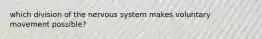 which division of the nervous system makes voluntary movement possible?