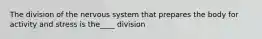 The division of the nervous system that prepares the body for activity and stress is the____ division