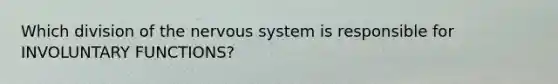 Which division of the nervous system is responsible for INVOLUNTARY FUNCTIONS?