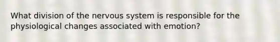 What division of the nervous system is responsible for the physiological changes associated with emotion?