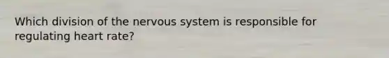 Which division of the nervous system is responsible for regulating heart rate?