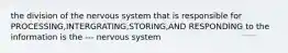 the division of the nervous system that is responsible for PROCESSING,INTERGRATING,STORING,AND RESPONDING to the information is the --- nervous system