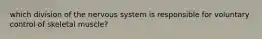 which division of the nervous system is responsible for voluntary control of skeletal muscle?