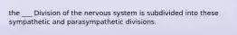 the ___ Division of the nervous system is subdivided into these sympathetic and parasympathetic divisions.