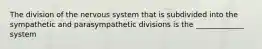 The division of the nervous system that is subdivided into the sympathetic and parasympathetic divisions is the _____________ system