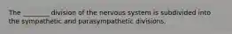 The ________ division of the nervous system is subdivided into the sympathetic and parasympathetic divisions.