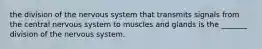 the division of the nervous system that transmits signals from the central nervous system to muscles and glands is the _______ division of the nervous system.