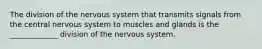 The division of the nervous system that transmits signals from the central nervous system to muscles and glands is the _____________ division of the nervous system.