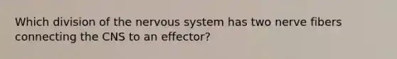 Which division of the nervous system has two nerve fibers connecting the CNS to an effector?