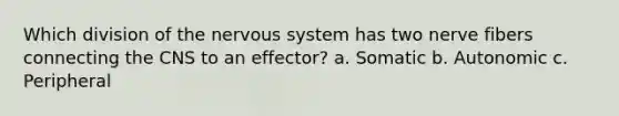 Which division of the <a href='https://www.questionai.com/knowledge/kThdVqrsqy-nervous-system' class='anchor-knowledge'>nervous system</a> has two nerve fibers connecting the CNS to an effector? a. Somatic b. Autonomic c. Peripheral