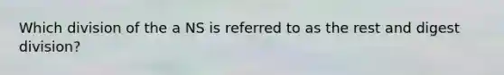 Which division of the a NS is referred to as the rest and digest division?
