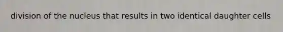 division of the nucleus that results in two identical daughter cells