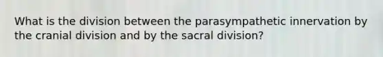 What is the division between the parasympathetic innervation by the cranial division and by the sacral division?