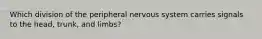 Which division of the peripheral nervous system carries signals to the head, trunk, and limbs?