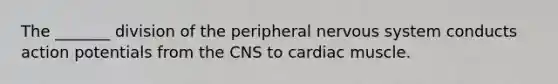 The _______ division of the peripheral nervous system conducts action potentials from the CNS to cardiac muscle.