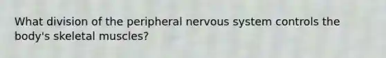 What division of the peripheral nervous system controls the body's skeletal muscles?