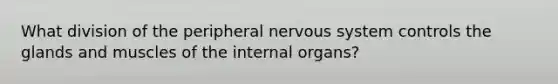 What division of the <a href='https://www.questionai.com/knowledge/koGPiNDeFO-peripheral-nervous-system' class='anchor-knowledge'>peripheral nervous system</a> controls the glands and muscles of the internal organs?