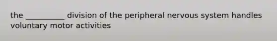 the __________ division of the peripheral nervous system handles voluntary motor activities