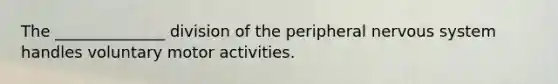 The ______________ division of the peripheral nervous system handles voluntary motor activities.