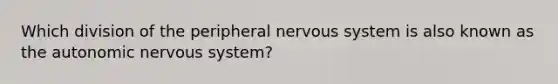 Which division of the peripheral nervous system is also known as the autonomic nervous system?