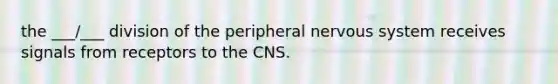 the ___/___ division of the peripheral nervous system receives signals from receptors to the CNS.