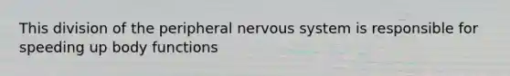 This division of the peripheral nervous system is responsible for speeding up body functions