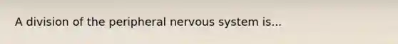 A division of the peripheral nervous system is...