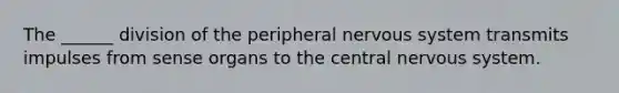 The ______ division of the peripheral nervous system transmits impulses from sense organs to the central nervous system.