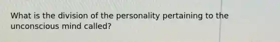 What is the division of the personality pertaining to the unconscious mind called?