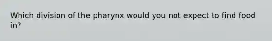 Which division of the pharynx would you not expect to find food in?