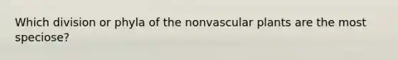 Which division or phyla of the nonvascular plants are the most speciose?