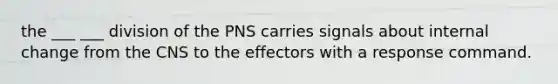 the ___ ___ division of the PNS carries signals about internal change from the CNS to the effectors with a response command.