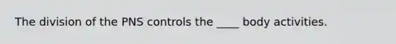 The division of the PNS controls the ____ body activities.
