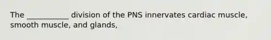 The ___________ division of the PNS innervates cardiac muscle, smooth muscle, and glands,