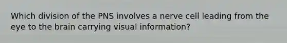 Which division of the PNS involves a nerve cell leading from the eye to the brain carrying visual information?