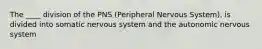 The ____ division of the PNS (Peripheral Nervous System), is divided into somatic nervous system and the autonomic nervous system