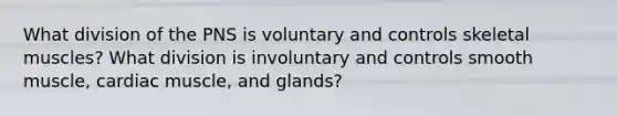 What division of the PNS is voluntary and controls skeletal muscles? What division is involuntary and controls smooth muscle, cardiac muscle, and glands?