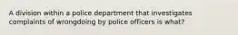 A division within a police department that investigates complaints of wrongdoing by police officers is what?