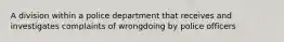 A division within a police department that receives and investigates complaints of wrongdoing by police officers